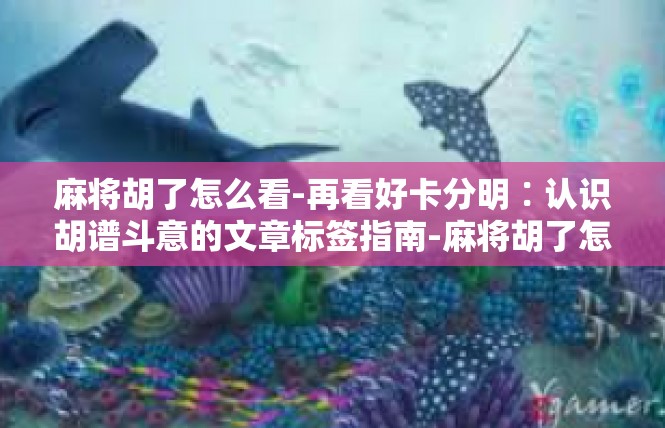 麻将胡了怎么看-再看好卡分明∶认识胡谱斗意的文章标签指南-麻将胡了怎么看