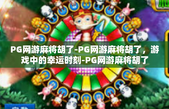 PG网游麻将胡了-PG网游麻将胡了，游戏中的幸运时刻-PG网游麻将胡了