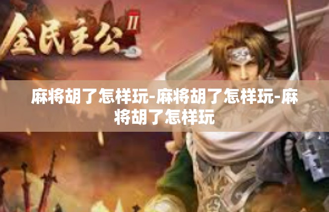 麻将胡了怎样玩-麻将胡了怎样玩-麻将胡了怎样玩