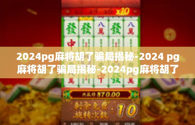 2024pg麻将胡了骗局揭秘-2024 pg麻将胡了骗局揭秘-2024pg麻将胡了骗局揭秘