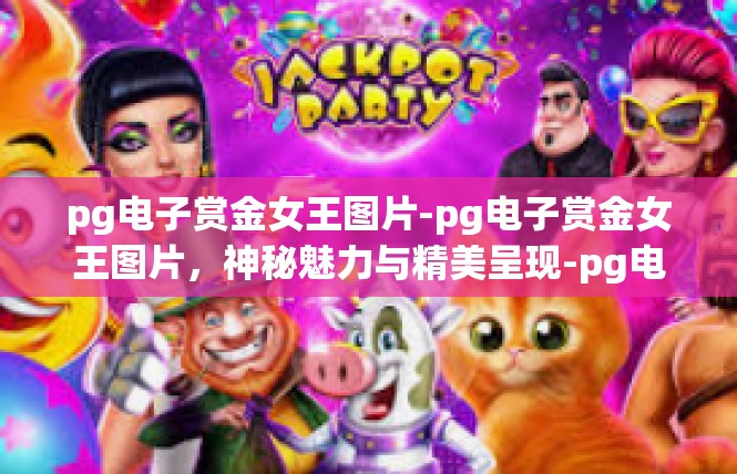 pg电子赏金女王图片-pg电子赏金女王图片，神秘魅力与精美呈现-pg电子赏金女王图片