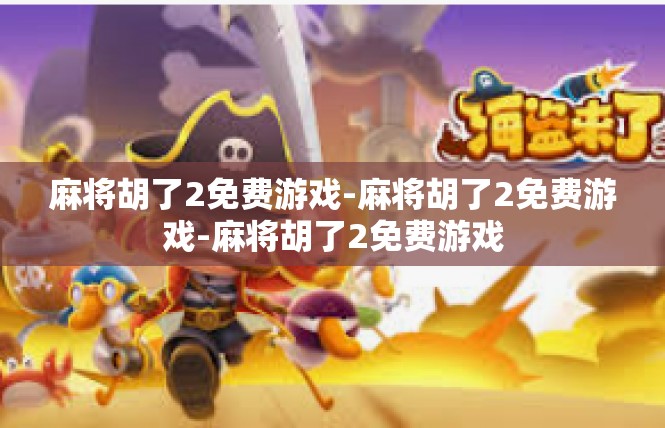麻将胡了2免费游戏-麻将胡了2免费游戏-麻将胡了2免费游戏