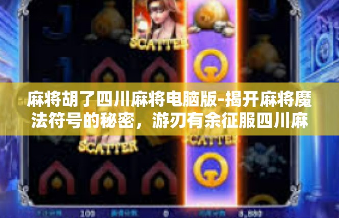 麻将胡了四川麻将电脑版-揭开麻将魔法符号的秘密，游刃有余征服四川麻将电脑版！麻将胡了四川麻将电脑版