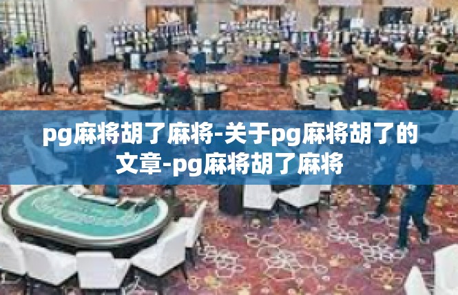 pg麻将胡了麻将-关于pg麻将胡了的文章-pg麻将胡了麻将