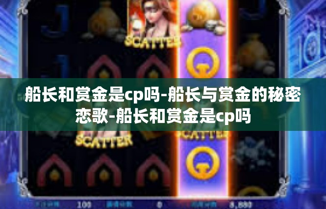 船长和赏金是cp吗-船长与赏金的秘密恋歌-船长和赏金是cp吗