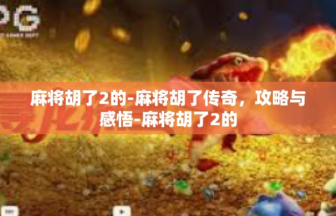麻将胡了2的-麻将胡了传奇，攻略与感悟-麻将胡了2的