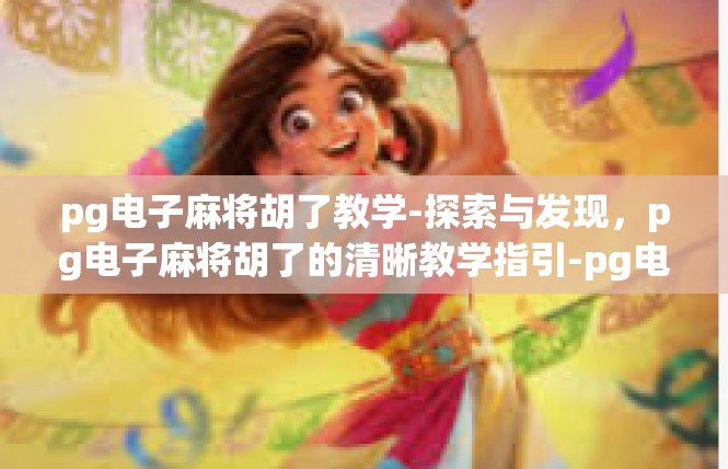 pg电子麻将胡了教学-探索与发现，pg电子麻将胡了的清晰教学指引-pg电子麻将胡了教学