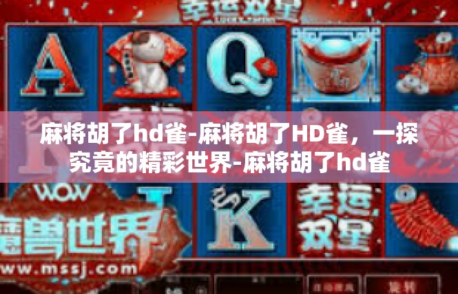 麻将胡了hd雀-麻将胡了HD雀，一探究竟的精彩世界-麻将胡了hd雀