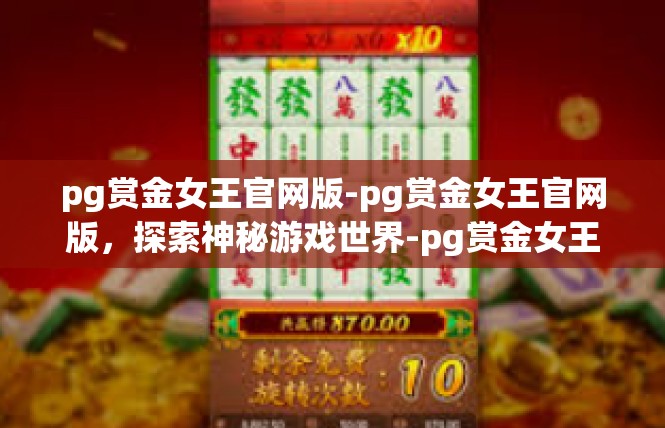 pg赏金女王官网版-pg赏金女王官网版，探索神秘游戏世界-pg赏金女王官网版