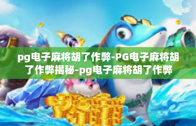 pg电子麻将胡了作弊-PG电子麻将胡了作弊揭秘-pg电子麻将胡了作弊
