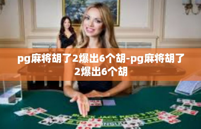 pg麻将胡了2爆出6个胡-pg麻将胡了2爆出6个胡