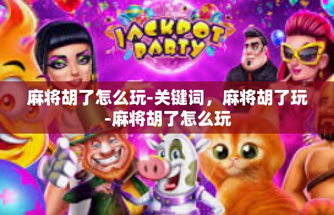 麻将胡了怎么玩-关键词，麻将胡了玩-麻将胡了怎么玩