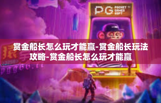 赏金船长怎么玩才能赢-赏金船长玩法攻略-赏金船长怎么玩才能赢