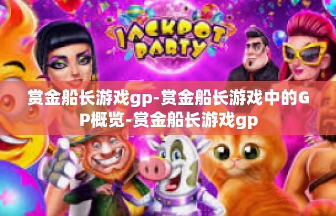 赏金船长游戏gp-赏金船长游戏中的GP概览-赏金船长游戏gp