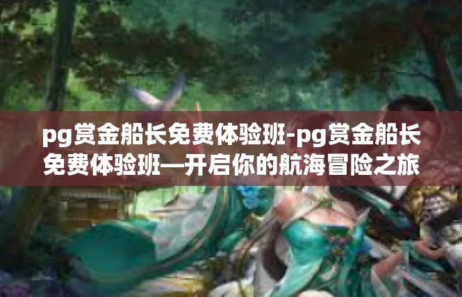 pg赏金船长免费体验班-pg赏金船长免费体验班—开启你的航海冒险之旅-pg赏金船长免费体验班