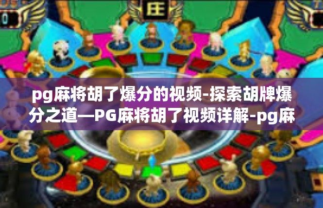 pg麻将胡了爆分的视频-探索胡牌爆分之道—PG麻将胡了视频详解-pg麻将胡了爆分的视频