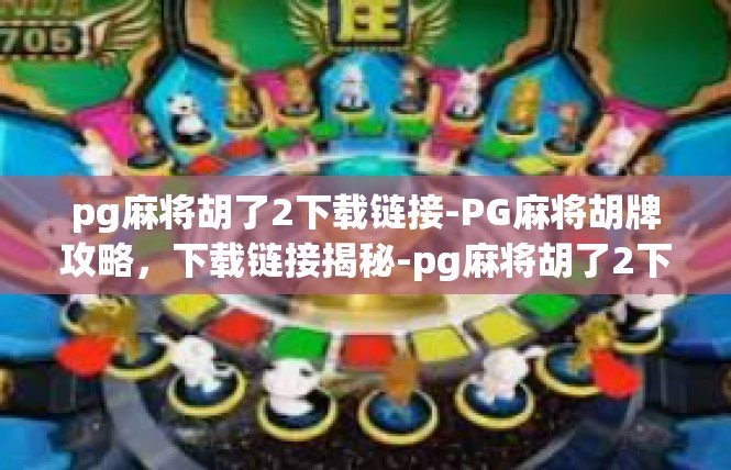 pg麻将胡了2下载链接-PG麻将胡牌攻略，下载链接揭秘-pg麻将胡了2下载链接