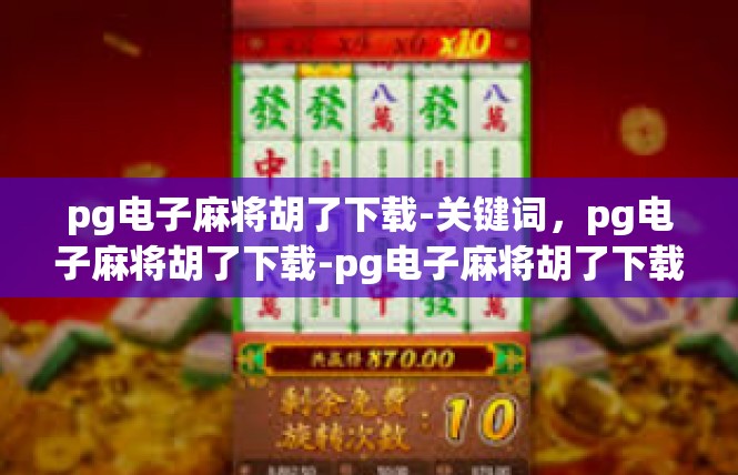 pg电子麻将胡了下载-关键词，pg电子麻将胡了下载-pg电子麻将胡了下载
