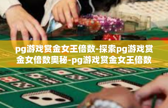 pg游戏赏金女王倍数-探索pg游戏赏金女倍数奥秘-pg游戏赏金女王倍数