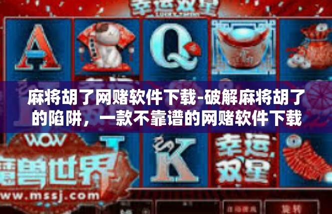 麻将胡了网赌软件下载-破解麻将胡了的陷阱，一款不靠谱的网赌软件下载事件揭秘-麻将胡了网赌软件下载