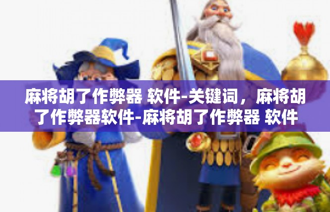 麻将胡了作弊器 软件-关键词，麻将胡了作弊器软件-麻将胡了作弊器 软件