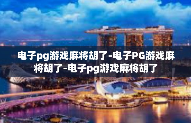 电子pg游戏麻将胡了-电子PG游戏麻将胡了-电子pg游戏麻将胡了