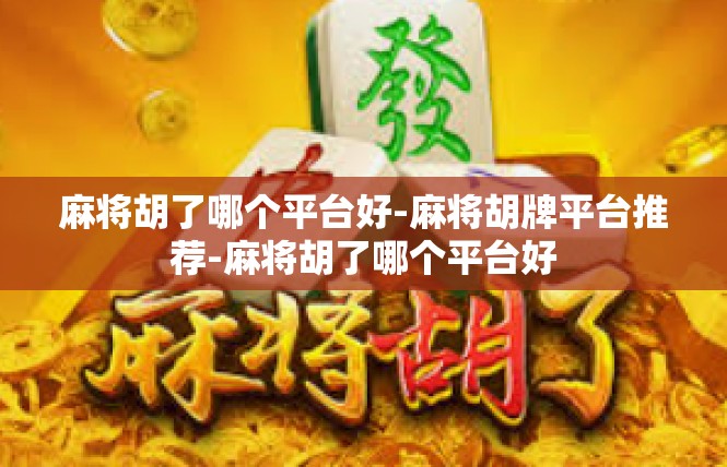 麻将胡了哪个平台好-麻将胡牌平台推荐-麻将胡了哪个平台好