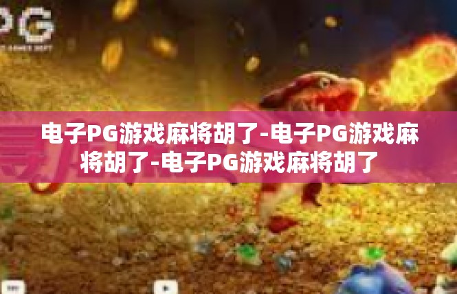 电子PG游戏麻将胡了-电子PG游戏麻将胡了-电子PG游戏麻将胡了