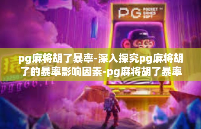 pg麻将胡了暴率-深入探究pg麻将胡了的暴率影响因素-pg麻将胡了暴率