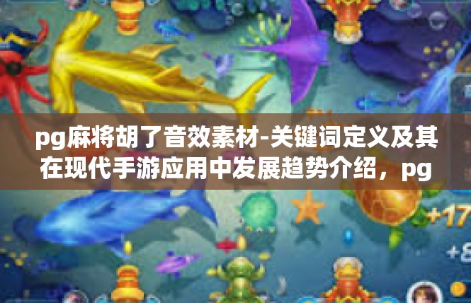 pg麻将胡了音效素材-关键词定义及其在现代手游应用中发展趋势介绍，pg麻将胡了音效素材