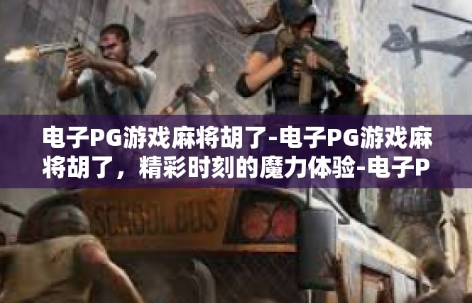 电子PG游戏麻将胡了-电子PG游戏麻将胡了，精彩时刻的魔力体验-电子PG游戏麻将胡了