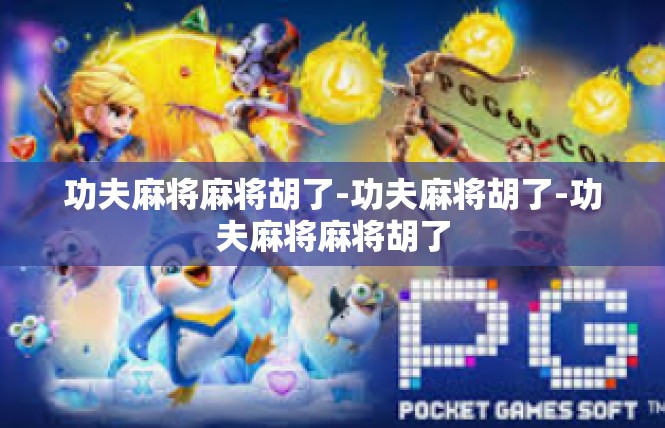 功夫麻将麻将胡了-功夫麻将胡了-功夫麻将麻将胡了