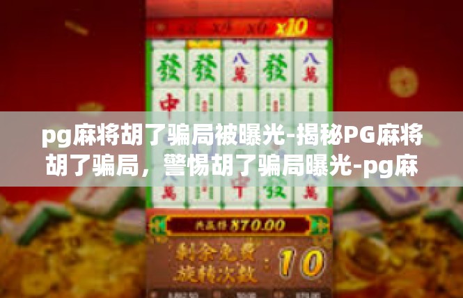 pg麻将胡了骗局被曝光-揭秘PG麻将胡了骗局，警惕胡了骗局曝光-pg麻将胡了骗局被曝光