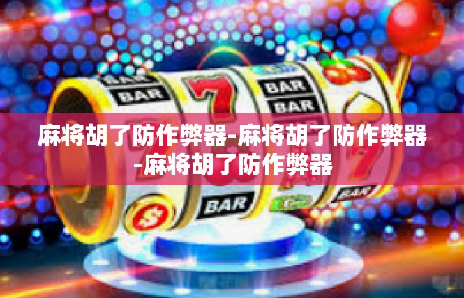 麻将胡了防作弊器-麻将胡了防作弊器-麻将胡了防作弊器