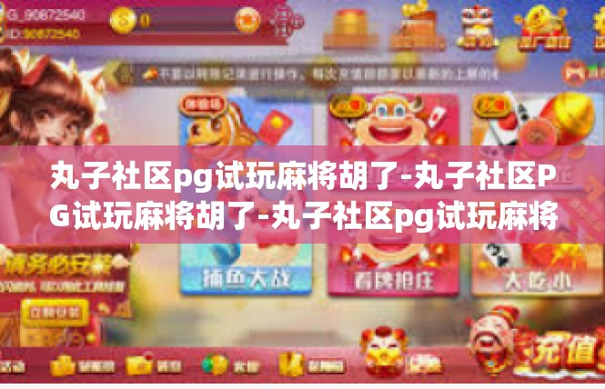 丸子社区pg试玩麻将胡了-丸子社区PG试玩麻将胡了-丸子社区pg试玩麻将胡了