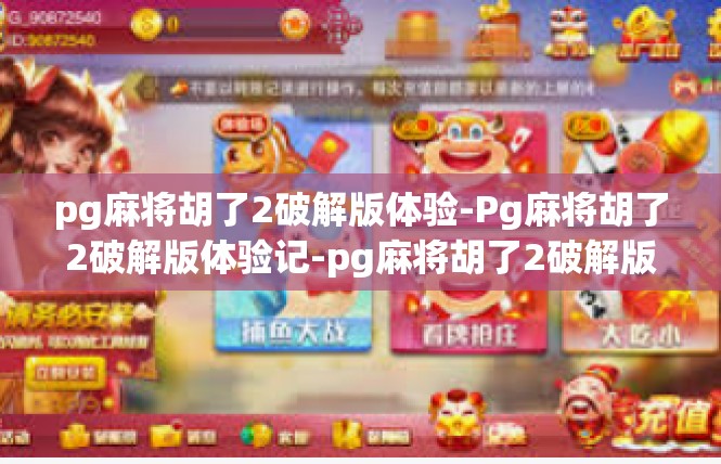 pg麻将胡了2破解版体验-Pg麻将胡了2破解版体验记-pg麻将胡了2破解版体验