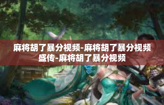 麻将胡了暴分视频-麻将胡了暴分视频盛传-麻将胡了暴分视频