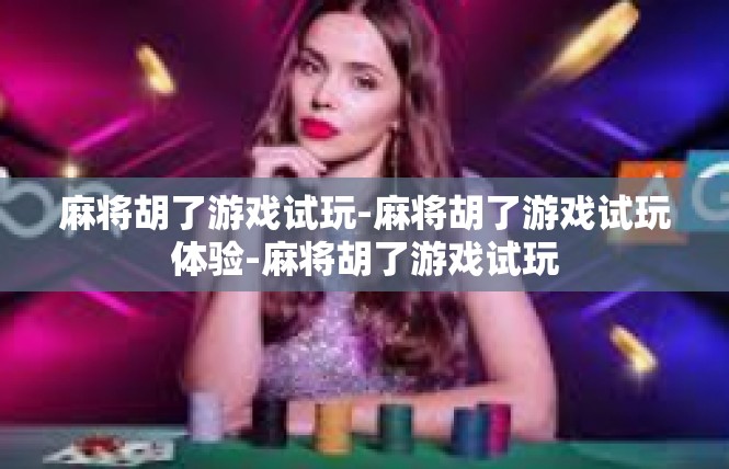麻将胡了游戏试玩-麻将胡了游戏试玩体验-麻将胡了游戏试玩