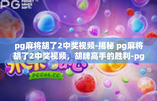 pg麻将胡了2中奖视频-揭秘 pg麻将胡了2中奖视频，胡牌高手的胜利-pg麻将胡了2中奖视频