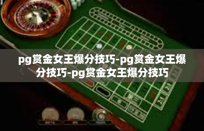 pg赏金女王爆分技巧-pg赏金女王爆分技巧-pg赏金女王爆分技巧
