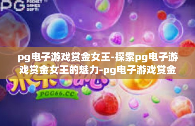 pg电子游戏赏金女王-探索pg电子游戏赏金女王的魅力-pg电子游戏赏金女王