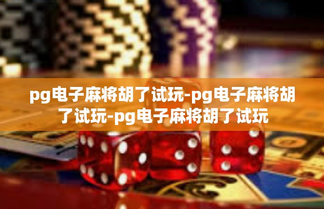 pg电子麻将胡了试玩-pg电子麻将胡了试玩-pg电子麻将胡了试玩