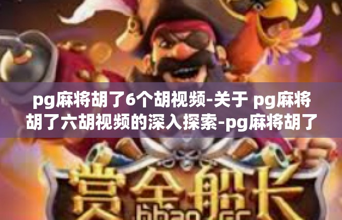 pg麻将胡了6个胡视频-关于 pg麻将胡了六胡视频的深入探索-pg麻将胡了6个胡视频