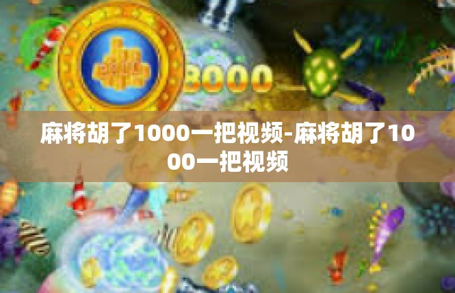 麻将胡了1000一把视频-麻将胡了1000一把视频