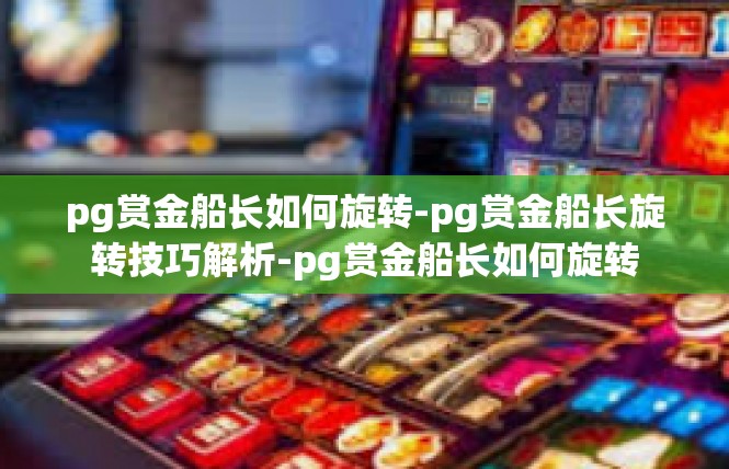 pg赏金船长如何旋转-pg赏金船长旋转技巧解析-pg赏金船长如何旋转
