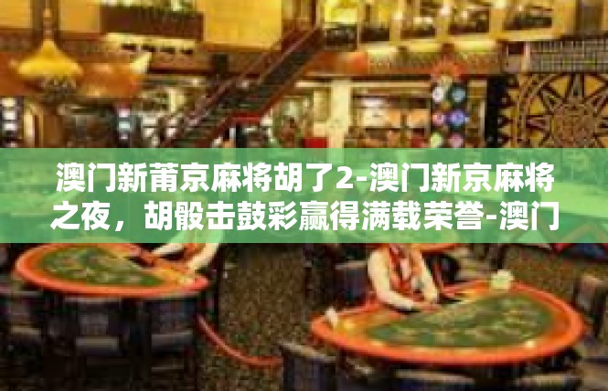 澳门新莆京麻将胡了2-澳门新京麻将之夜，胡骰击鼓彩赢得满载荣誉-澳门新莆京麻将胡了2