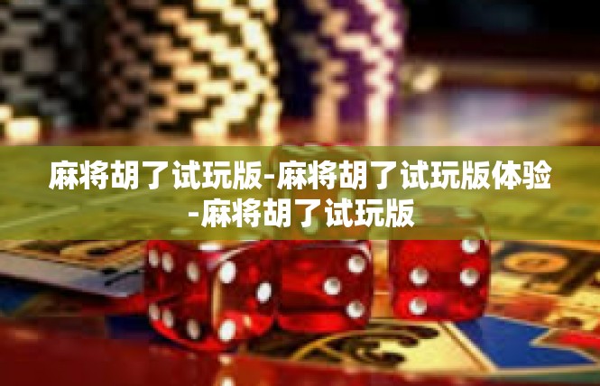 麻将胡了试玩版-麻将胡了试玩版体验-麻将胡了试玩版