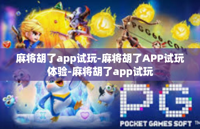 麻将胡了app试玩-麻将胡了APP试玩体验-麻将胡了app试玩