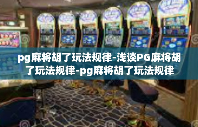 pg麻将胡了玩法规律-浅谈PG麻将胡了玩法规律-pg麻将胡了玩法规律