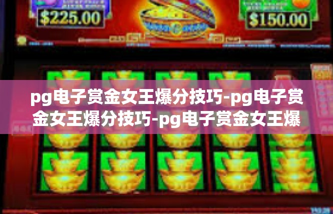 pg电子赏金女王爆分技巧-pg电子赏金女王爆分技巧-pg电子赏金女王爆分技巧